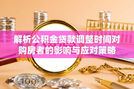 东区解析公积金贷款调整时间对购房者的影响与应对策略