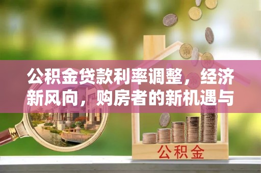 东区公积金贷款利率调整，经济新风向，购房者的新机遇与挑战