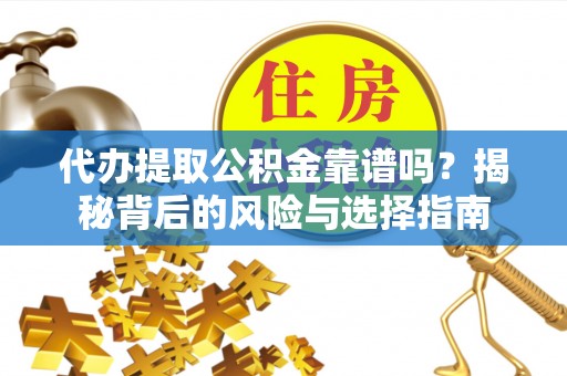 东区代办提取公积金靠谱吗？揭秘背后的风险与选择指南