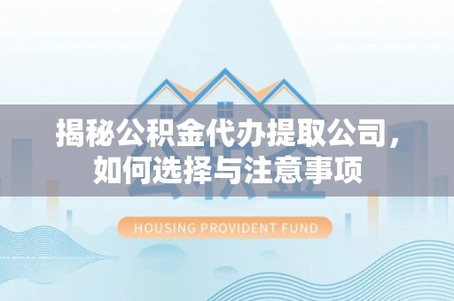 东区揭秘公积金代办提取公司，如何选择与注意事项