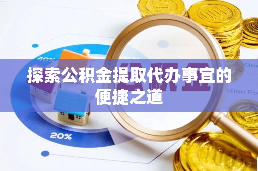 东区探索公积金提取代办事宜的便捷之道