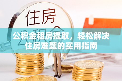 东区公积金租房提取，轻松解决住房难题的实用指南
