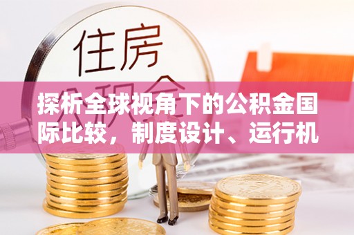 东区探析全球视角下的公积金国际比较，制度设计、运行机制与未来趋势