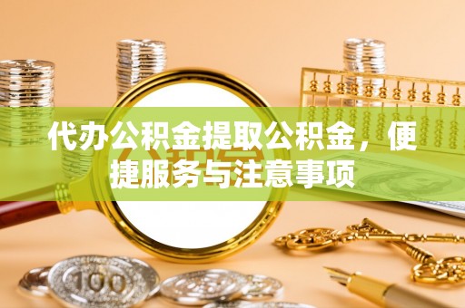 东区代办公积金提取公积金，便捷服务与注意事项