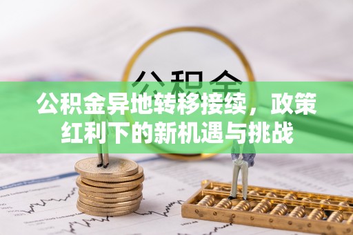东区公积金异地转移接续，政策红利下的新机遇与挑战