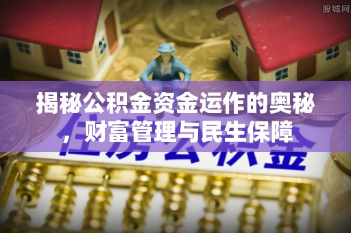 东区揭秘公积金资金运作的奥秘，财富管理与民生保障
