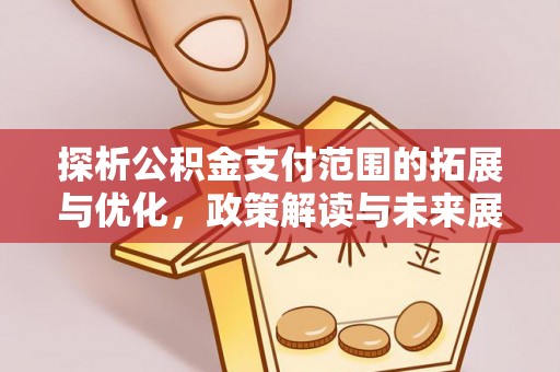 东区探析公积金支付范围的拓展与优化，政策解读与未来展望