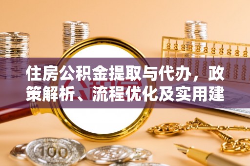 东区住房公积金提取与代办，政策解析、流程优化及实用建议