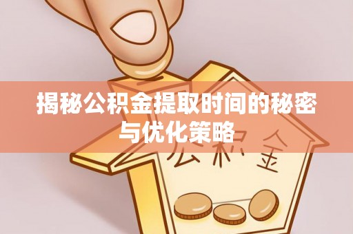 东区揭秘公积金提取时间的秘密与优化策略