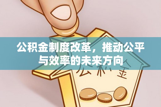东区公积金制度改革，推动公平与效率的未来方向