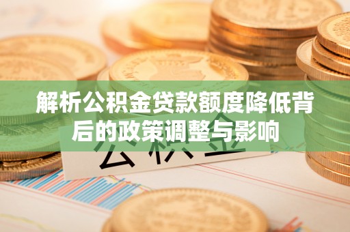 东区解析公积金贷款额度降低背后的政策调整与影响