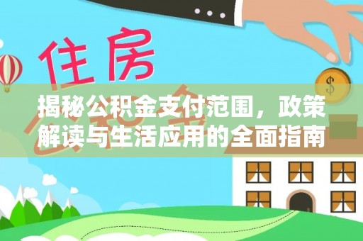 东区揭秘公积金支付范围，政策解读与生活应用的全面指南