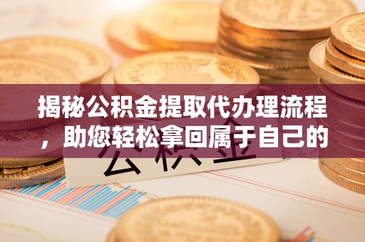 东区揭秘公积金提取代办理流程，助您轻松拿回属于自己的钱