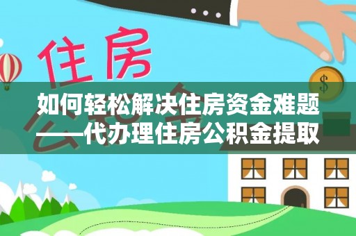 东区如何轻松解决住房资金难题——代办理住房公积金提取服务详解