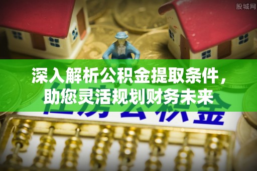 东区深入解析公积金提取条件，助您灵活规划财务未来