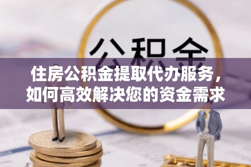 东区住房公积金提取代办服务，如何高效解决您的资金需求