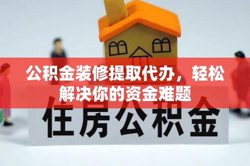 东区公积金装修提取代办，轻松解决你的资金难题