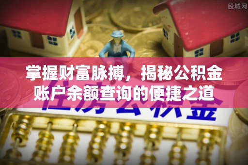 东区掌握财富脉搏，揭秘公积金账户余额查询的便捷之道