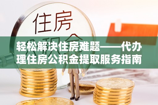 东区轻松解决住房难题——代办理住房公积金提取服务指南