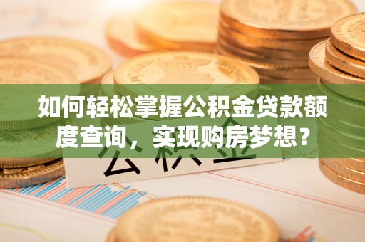 东区如何轻松掌握公积金贷款额度查询，实现购房梦想？