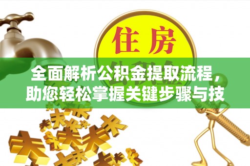 东区全面解析公积金提取流程，助您轻松掌握关键步骤与技巧