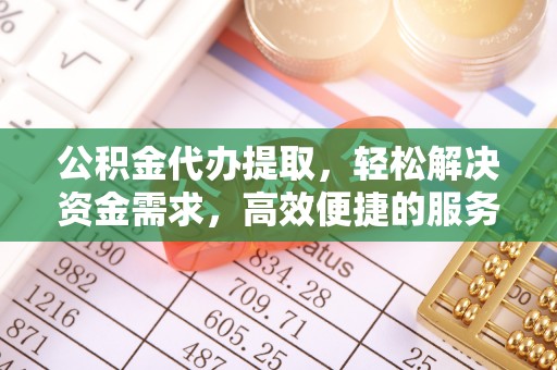 东区公积金代办提取，轻松解决资金需求，高效便捷的服务选择