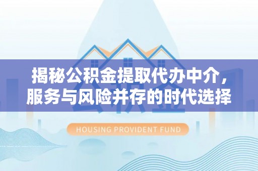 东区揭秘公积金提取代办中介，服务与风险并存的时代选择