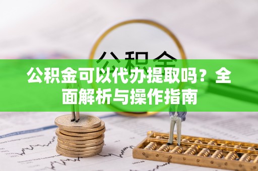 东区公积金可以代办提取吗？全面解析与操作指南