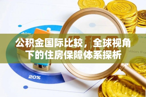 东区公积金国际比较，全球视角下的住房保障体系探析