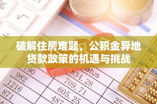 东区破解住房难题，公积金异地贷款政策的机遇与挑战