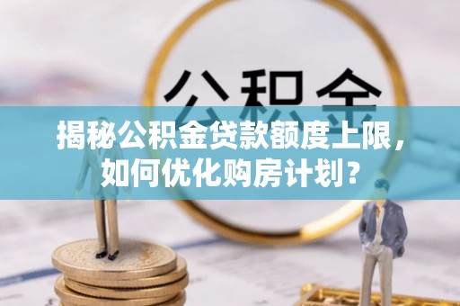 东区揭秘公积金贷款额度上限，如何优化购房计划？