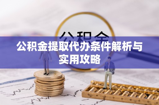 东区公积金提取代办条件解析与实用攻略