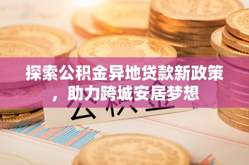 东区探索公积金异地贷款新政策，助力跨城安居梦想