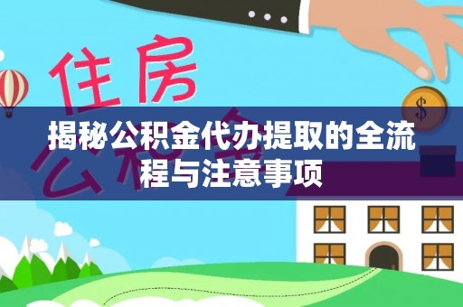 东区揭秘公积金代办提取的全流程与注意事项