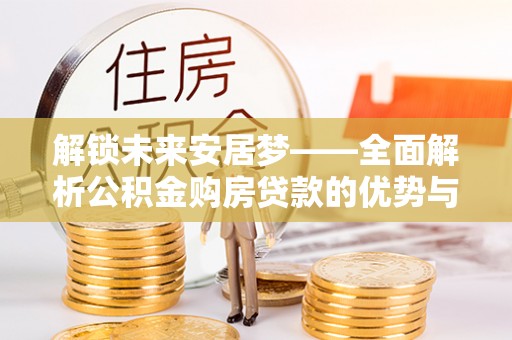 东区解锁未来安居梦——全面解析公积金购房贷款的优势与策略