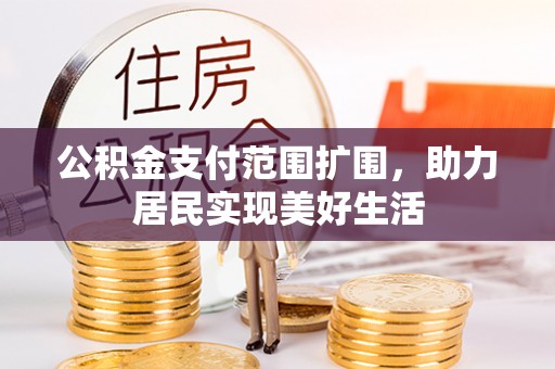东区公积金支付范围扩围，助力居民实现美好生活
