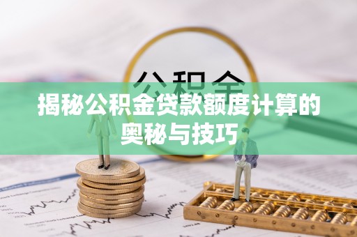 东区揭秘公积金贷款额度计算的奥秘与技巧
