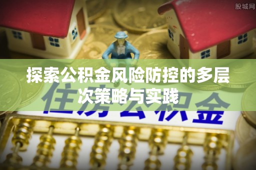 东区探索公积金风险防控的多层次策略与实践