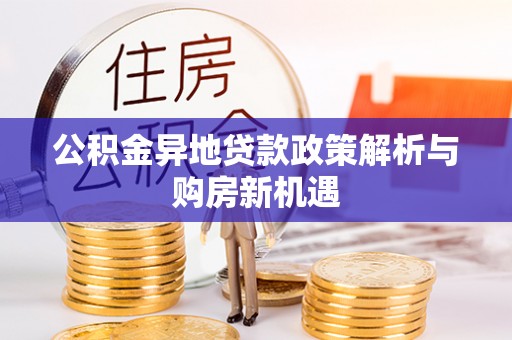 东区公积金异地贷款政策解析与购房新机遇