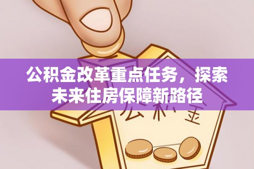 东区公积金改革重点任务，探索未来住房保障新路径