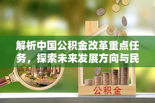 东区解析中国公积金改革重点任务，探索未来发展方向与民生影响