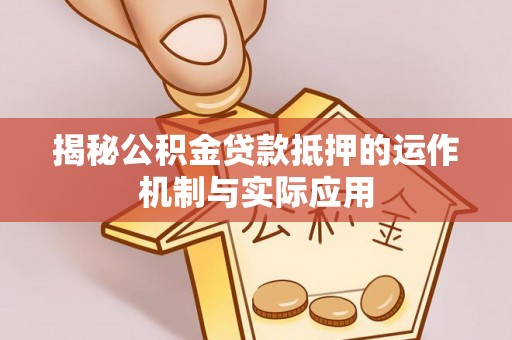 东区揭秘公积金贷款抵押的运作机制与实际应用